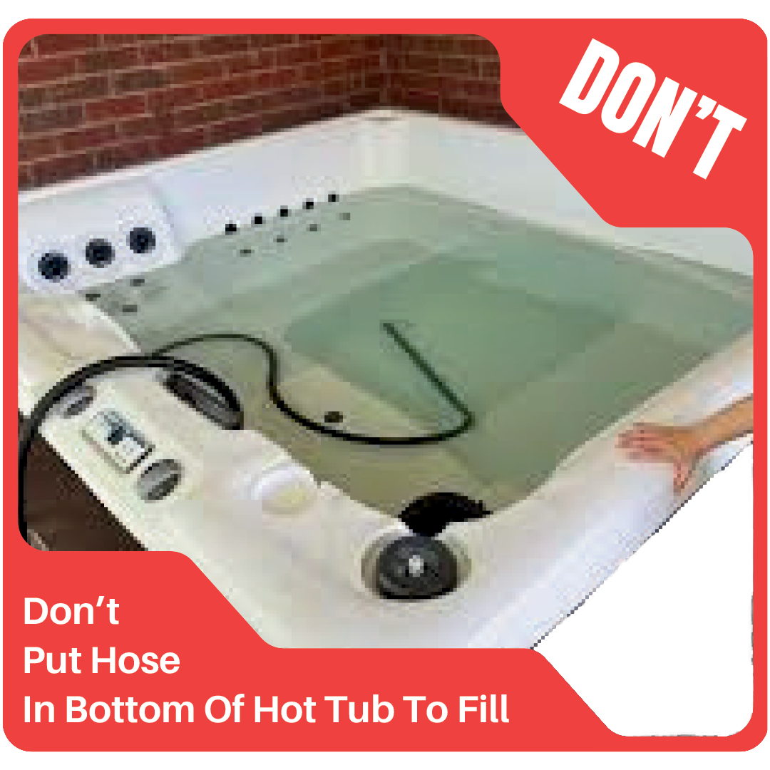 Don't fill the hot tub with the hose at the bottom of the spa